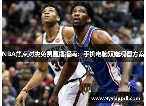 NBA焦点对决免费直播指南：手机电脑双端观看方案